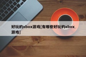 好玩的xbox游戏[有哪些好玩的xbox游戏]