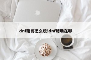 dnf赌博怎么玩!dnf赌场在哪