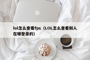 lol怎么查看fps（LOL怎么查看别人在哪登录的）