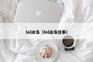 lol冰岛（lol冰岛往事）