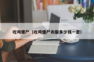 吃鸡僵尸（吃鸡僵尸衣服多少钱一套）