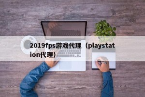 2019fps游戏代理（playstation代理）