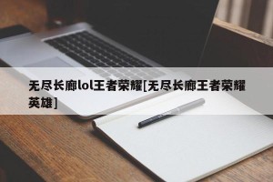 无尽长廊lol王者荣耀[无尽长廊王者荣耀英雄]