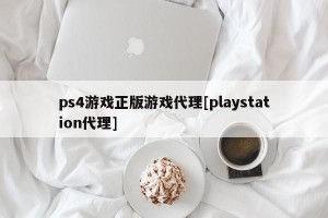 ps4游戏正版游戏代理[playstation代理]