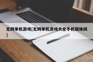 无网单机游戏[无网单机游戏大全手机版休闲]