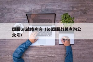 国服lol战绩查询（lol国服战绩查询公众号）