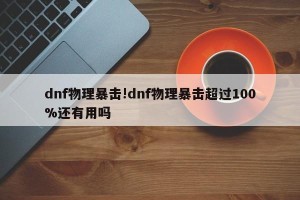 dnf物理暴击!dnf物理暴击超过100%还有用吗