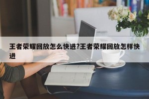王者荣耀回放怎么快进?王者荣耀回放怎样快进