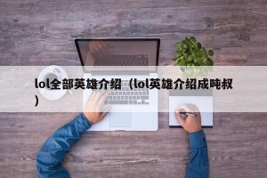 lol全部英雄介绍（lol英雄介绍成吨叔）