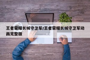 王者荣耀长城守卫军/王者荣耀长城守卫军动画完整版