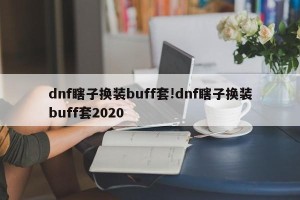 dnf瞎子换装buff套!dnf瞎子换装buff套2020
