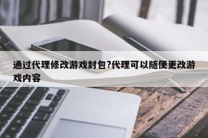 通过代理修改游戏封包?代理可以随便更改游戏内容