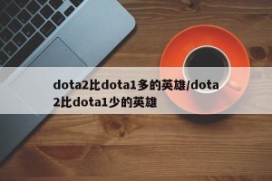 dota2比dota1多的英雄/dota2比dota1少的英雄