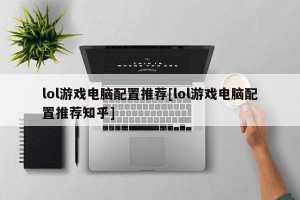 lol游戏电脑配置推荐[lol游戏电脑配置推荐知乎]