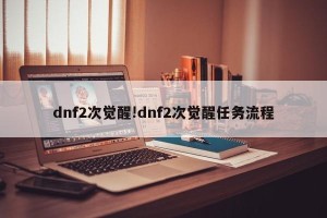 dnf2次觉醒!dnf2次觉醒任务流程