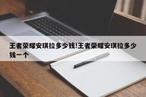 王者荣耀安琪拉多少钱!王者荣耀安琪拉多少钱一个