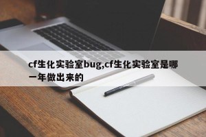 cf生化实验室bug,cf生化实验室是哪一年做出来的
