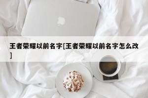 王者荣耀以前名字[王者荣耀以前名字怎么改]