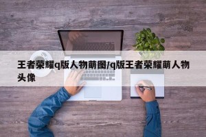 王者荣耀q版人物萌图/q版王者荣耀萌人物头像