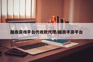 越南游戏平台代收款代理/越南手游平台