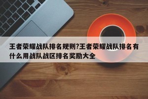 王者荣耀战队排名规则?王者荣耀战队排名有什么用战队战区排名奖励大全