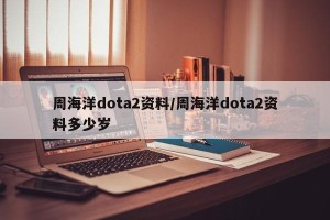 周海洋dota2资料/周海洋dota2资料多少岁