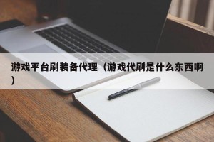 游戏平台刷装备代理（游戏代刷是什么东西啊）