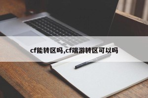 cf能转区吗,cf端游转区可以吗