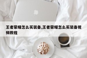 王者荣耀怎么买装备,王者荣耀怎么买装备视频教程