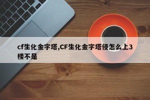 cf生化金字塔,CF生化金字塔侵怎么上3楼不是
