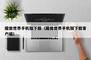魔兽世界手机版下载（魔兽世界手机版下载客户端）