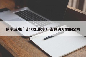 数字游戏广告代理,数字广告解决方案的公司