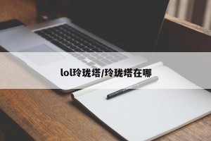 lol玲珑塔/玲珑塔在哪