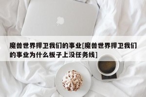 魔兽世界捍卫我们的事业[魔兽世界捍卫我们的事业为什么板子上没任务线]