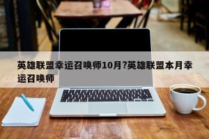 英雄联盟幸运召唤师10月?英雄联盟本月幸运召唤师