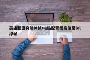 英雄联盟突然掉帧/电脑配置很高但是lol掉帧