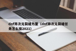 dnf异次元裂缝力量（dnf异次元裂缝任务怎么接2021）