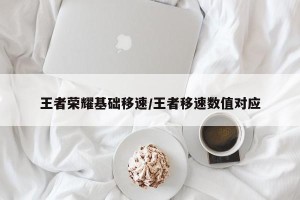 王者荣耀基础移速/王者移速数值对应