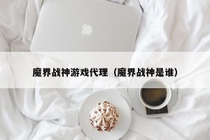 魔界战神游戏代理（魔界战神是谁）