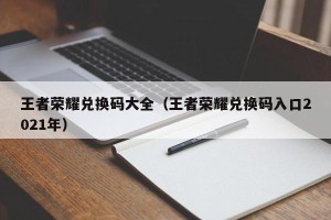 王者荣耀兑换码大全（王者荣耀兑换码入口2021年）