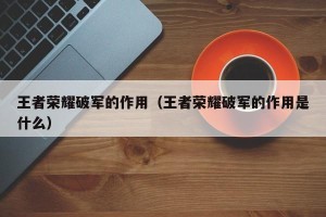 王者荣耀破军的作用（王者荣耀破军的作用是什么）