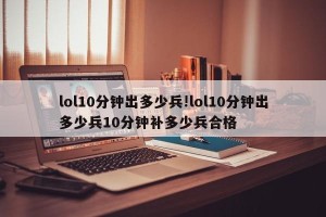 lol10分钟出多少兵!lol10分钟出多少兵10分钟补多少兵合格