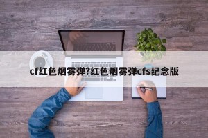 cf红色烟雾弹?红色烟雾弹cfs纪念版
