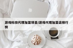 游戏科技代理加盟项目/游戏代理加盟店排行榜