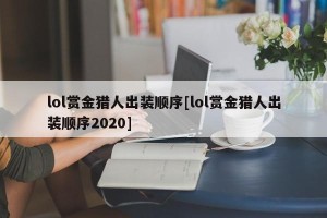 lol赏金猎人出装顺序[lol赏金猎人出装顺序2020]
