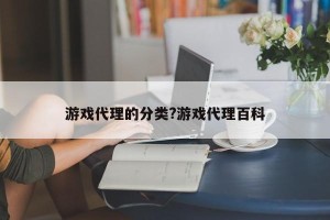 游戏代理的分类?游戏代理百科