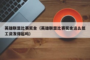 英雄联盟比赛奖金（英雄联盟比赛奖金这么低工资发得起吗）