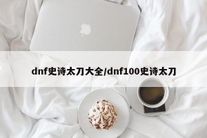 dnf史诗太刀大全/dnf100史诗太刀