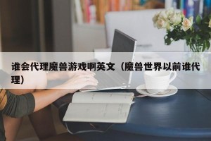 谁会代理魔兽游戏啊英文（魔兽世界以前谁代理）