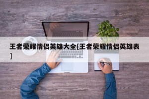 王者荣耀情侣英雄大全[王者荣耀情侣英雄表]